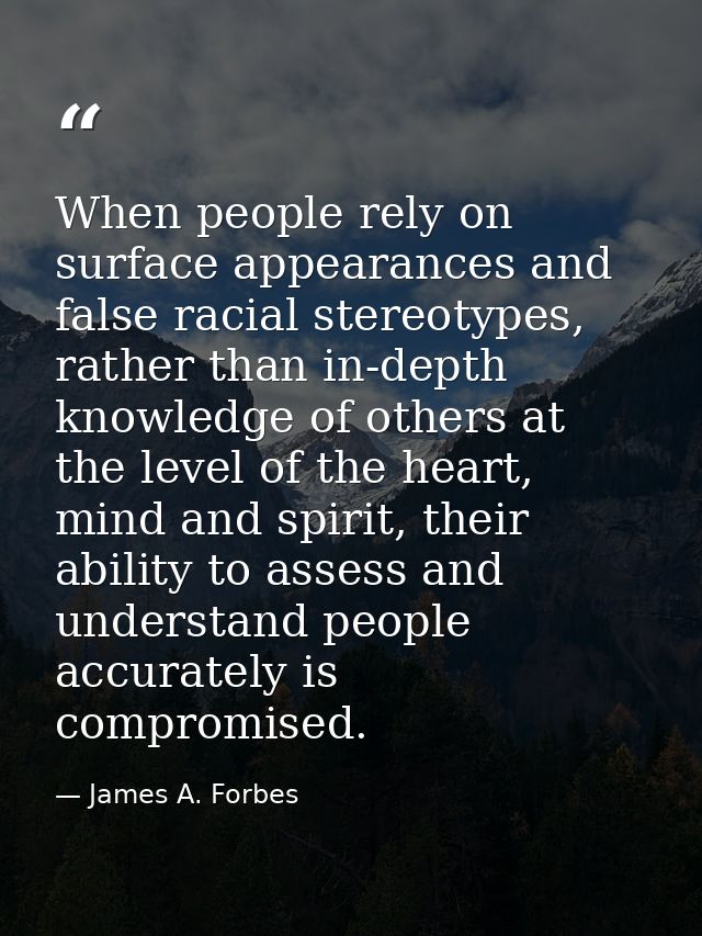 When people rely on surface appearances and false racial stereotypes, rather than in-depth knowledge of others at the le — James A. Forbes