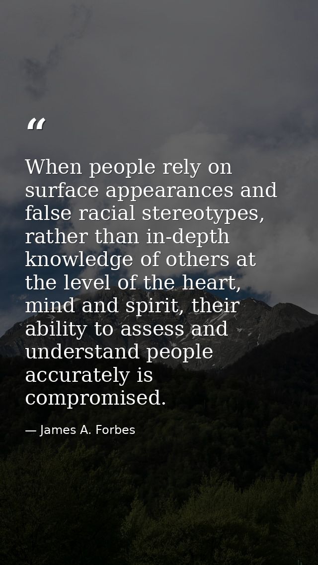 When people rely on surface appearances and false racial stereotypes, rather than in-depth knowledge of others at the le — James A. Forbes