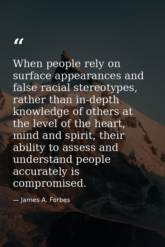 When people rely on surface appearances and false racial stereotypes, rather than in-depth knowledge of others at the le — James A. Forbes