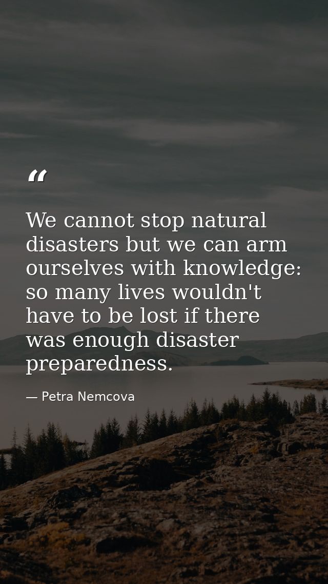 We cannot stop natural disasters but we can arm ourselves with knowledge: so many lives wouldn't have to be lost if ther — Petra Nemcova