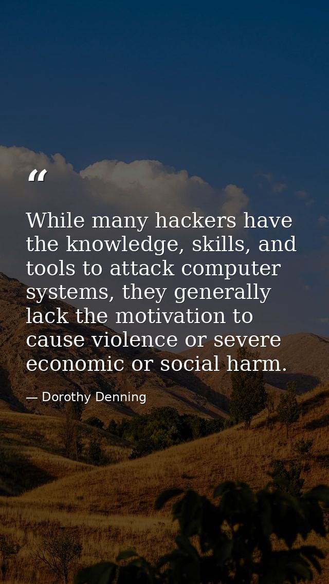While many hackers have the knowledge, skills, and tools to attack computer systems, they generally lack the motivation  — Dorothy Denning