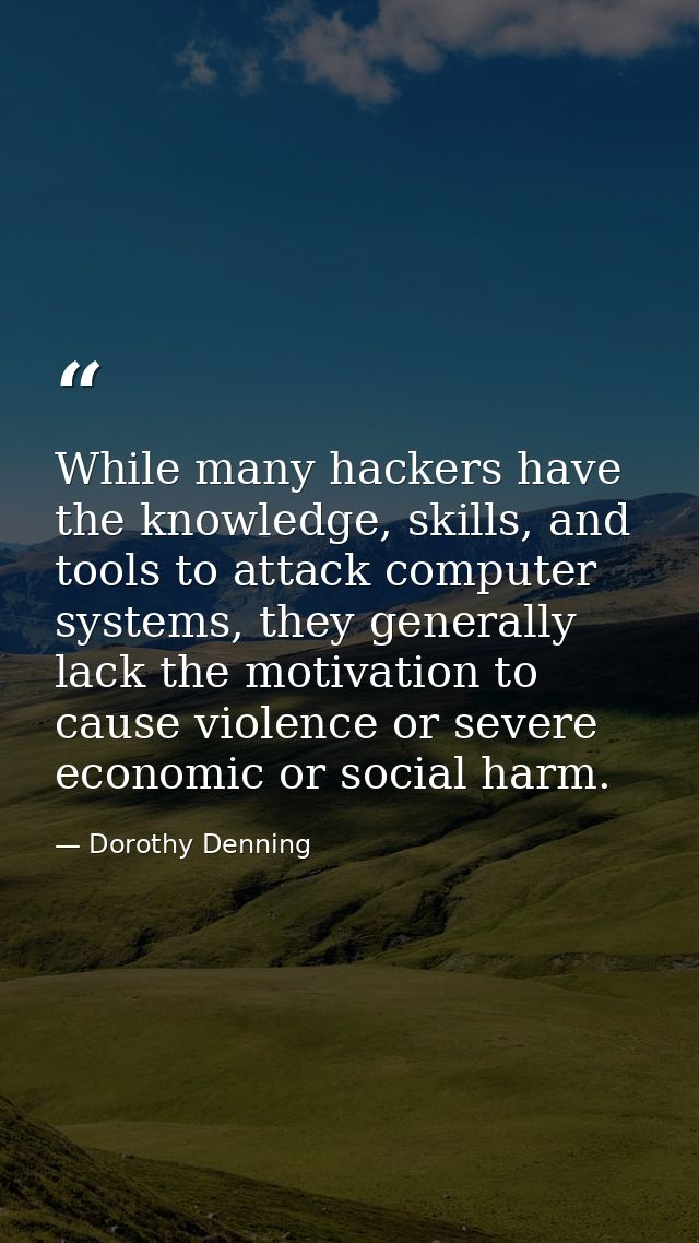 While many hackers have the knowledge, skills, and tools to attack computer systems, they generally lack the motivation  — Dorothy Denning