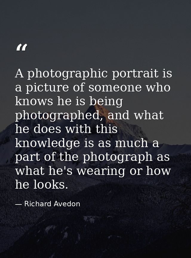 A photographic portrait is a picture of someone who knows he is being photographed, and what he does with this knowledge — Richard Avedon