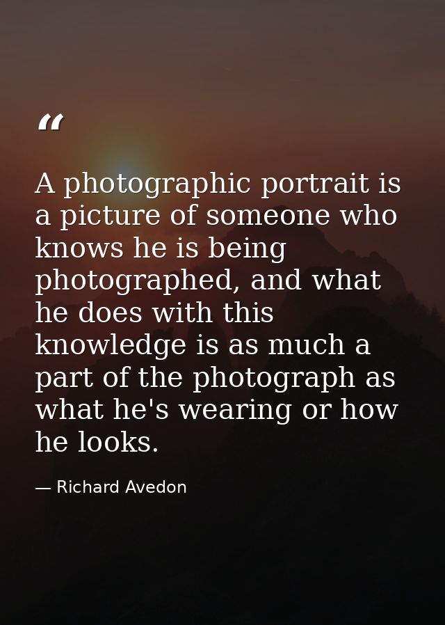 A photographic portrait is a picture of someone who knows he is being photographed, and what he does with this knowledge — Richard Avedon