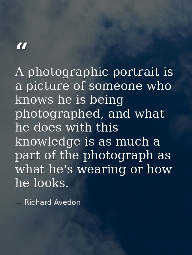 A photographic portrait is a picture of someone who knows he is being photographed, and what he does with this knowledge — Richard Avedon