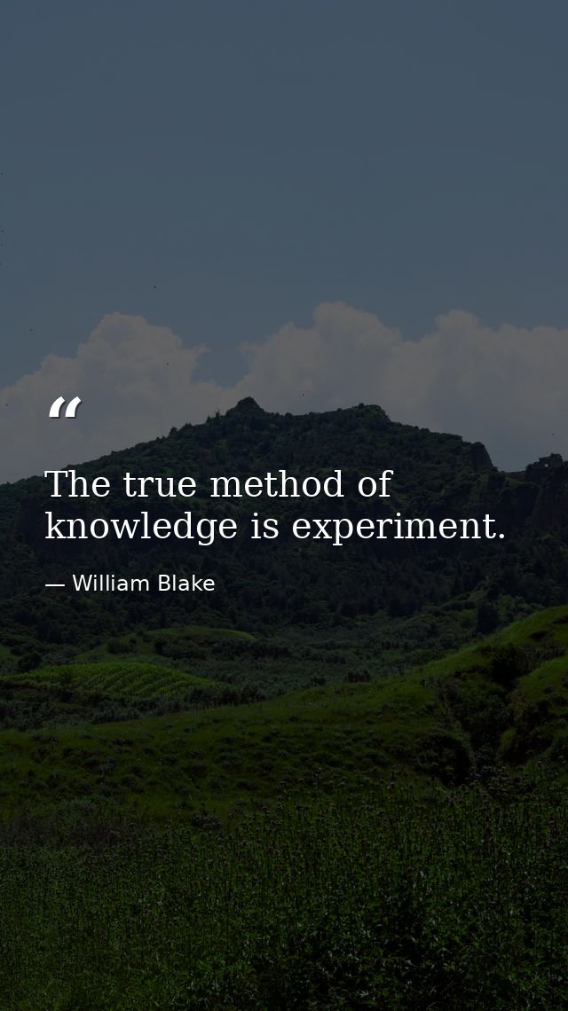 The true method of knowledge is experiment. — William Blake