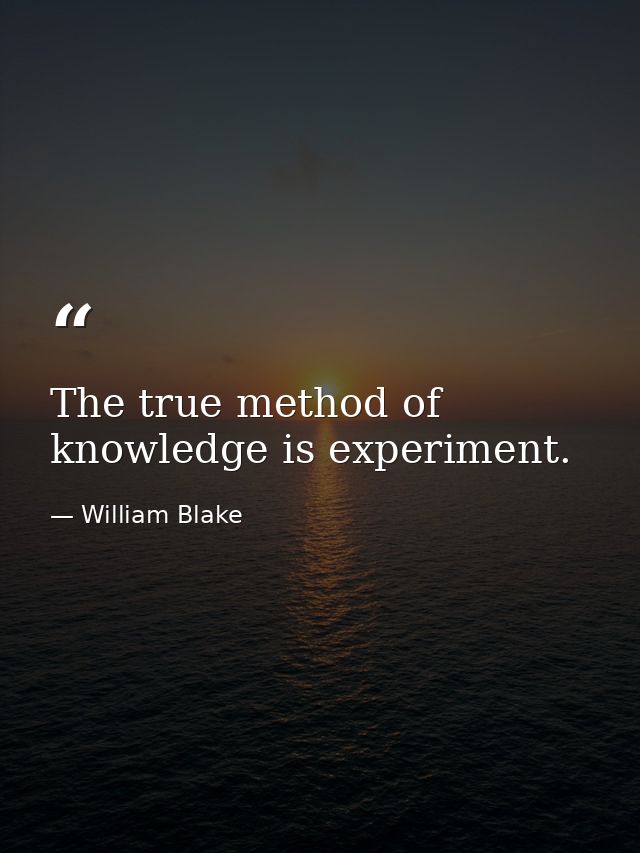 The true method of knowledge is experiment. — William Blake