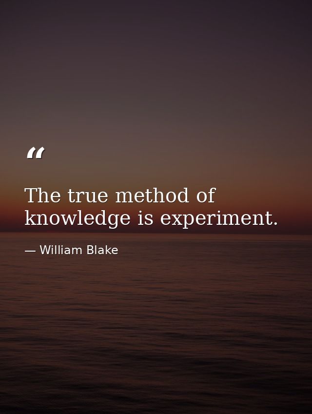 The true method of knowledge is experiment. — William Blake