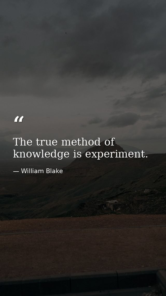 The true method of knowledge is experiment. — William Blake
