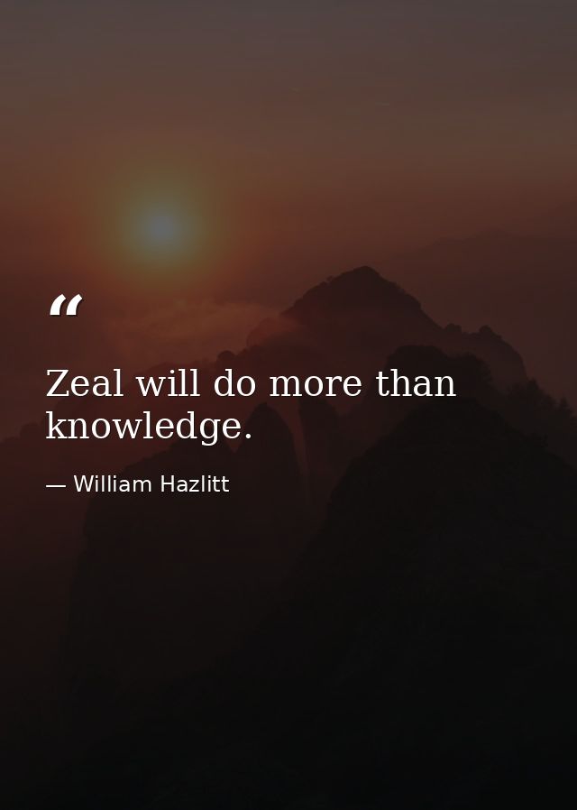 Zeal will do more than knowledge. — William Hazlitt
