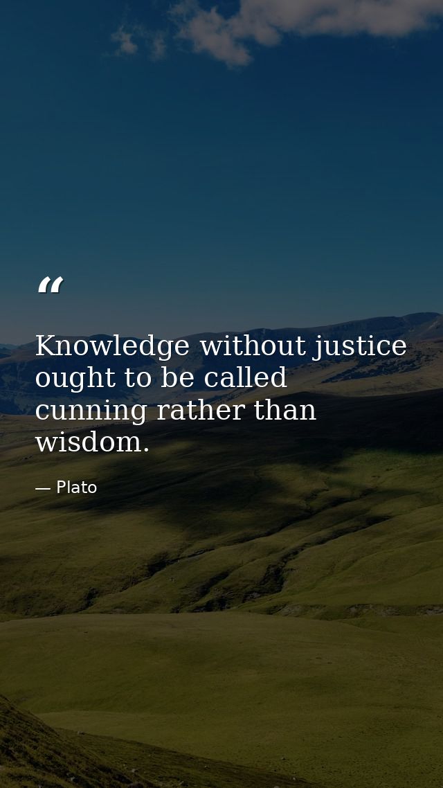 Knowledge without justice ought to be called cunning rather than wisdom. — Plato