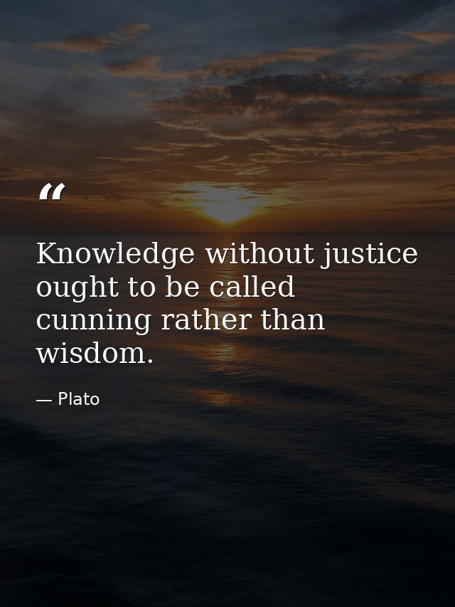 Knowledge without justice ought to be called cunning rather than wisdom. — Plato
