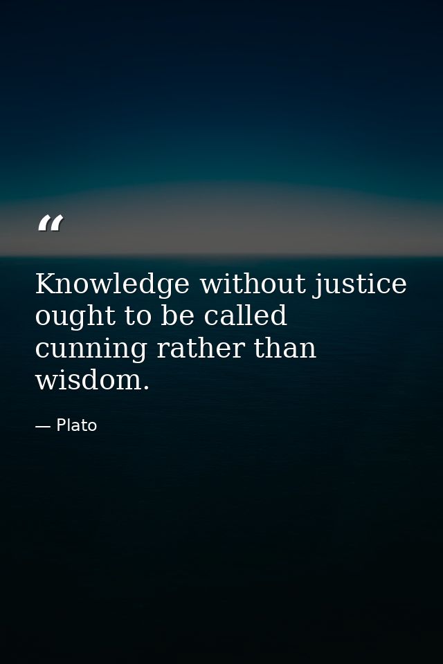 Knowledge without justice ought to be called cunning rather than wisdom. — Plato