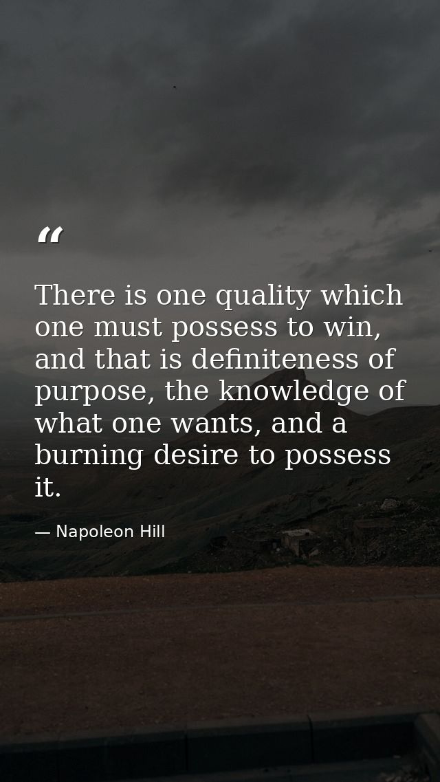 There is one quality which one must possess to win, and that is definiteness of purpose, the knowledge of what one wants — Napoleon Hill