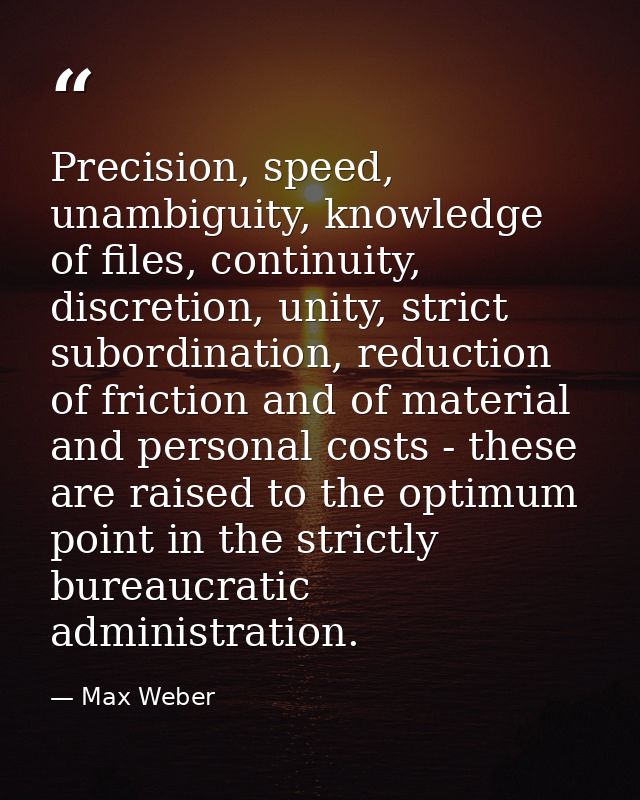 Precision, speed, unambiguity, knowledge of files, continuity, discretion, unity, strict subordination, reduction of fri — Max Weber