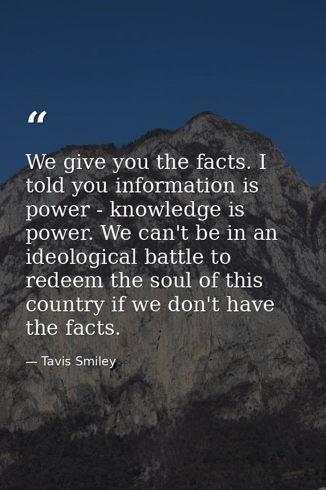 We give you the facts. I told you information is power - knowledge is power. We can't be in an ideological battle to red — Tavis Smiley