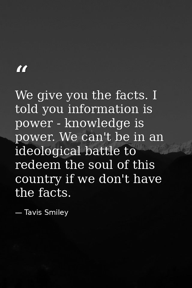 We give you the facts. I told you information is power - knowledge is power. We can't be in an ideological battle to red — Tavis Smiley