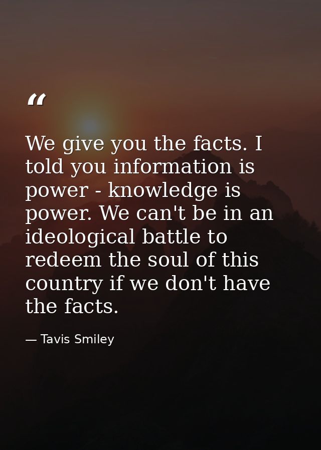 We give you the facts. I told you information is power - knowledge is power. We can't be in an ideological battle to red — Tavis Smiley
