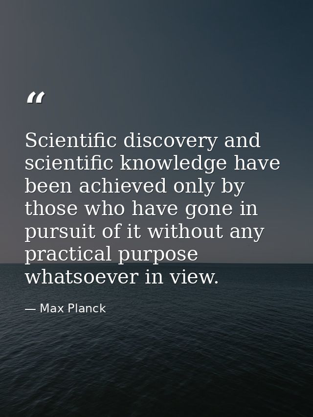 Scientific discovery and scientific knowledge have been achieved only by those who have gone in pursuit of it without an — Max Planck