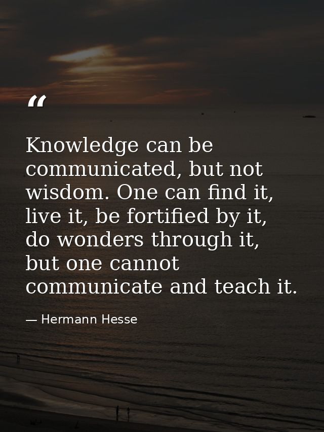 Knowledge can be communicated, but not wisdom. One can find it, live it, be fortified by it, do wonders through it, but  — Hermann Hesse