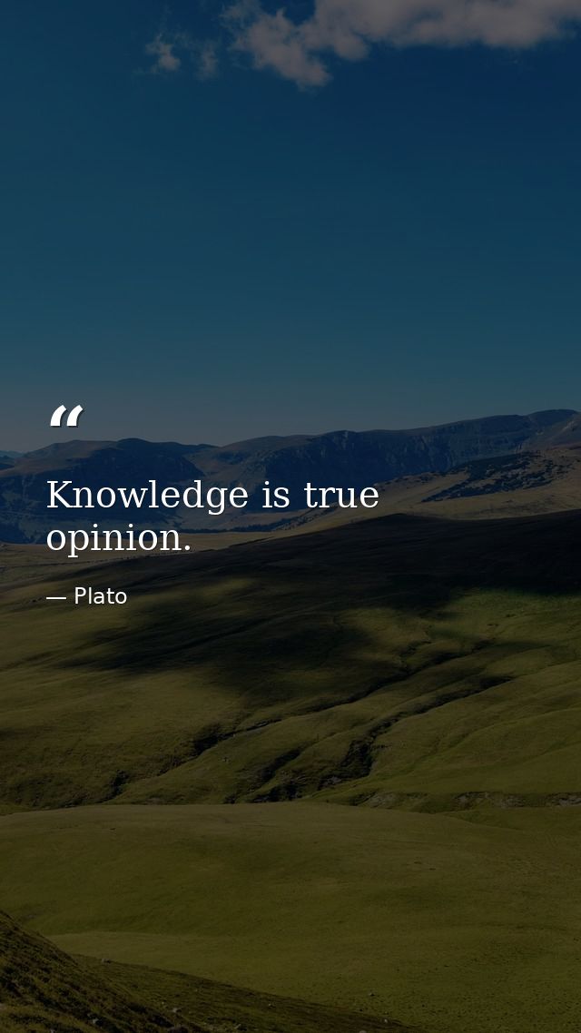 Knowledge is true opinion. — Plato