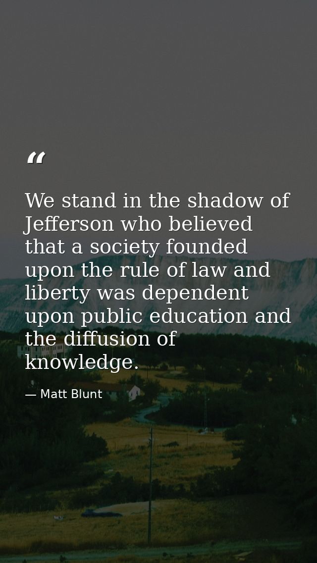 We stand in the shadow of Jefferson who believed that a society founded upon the rule of law and liberty was dependent u — Matt Blunt