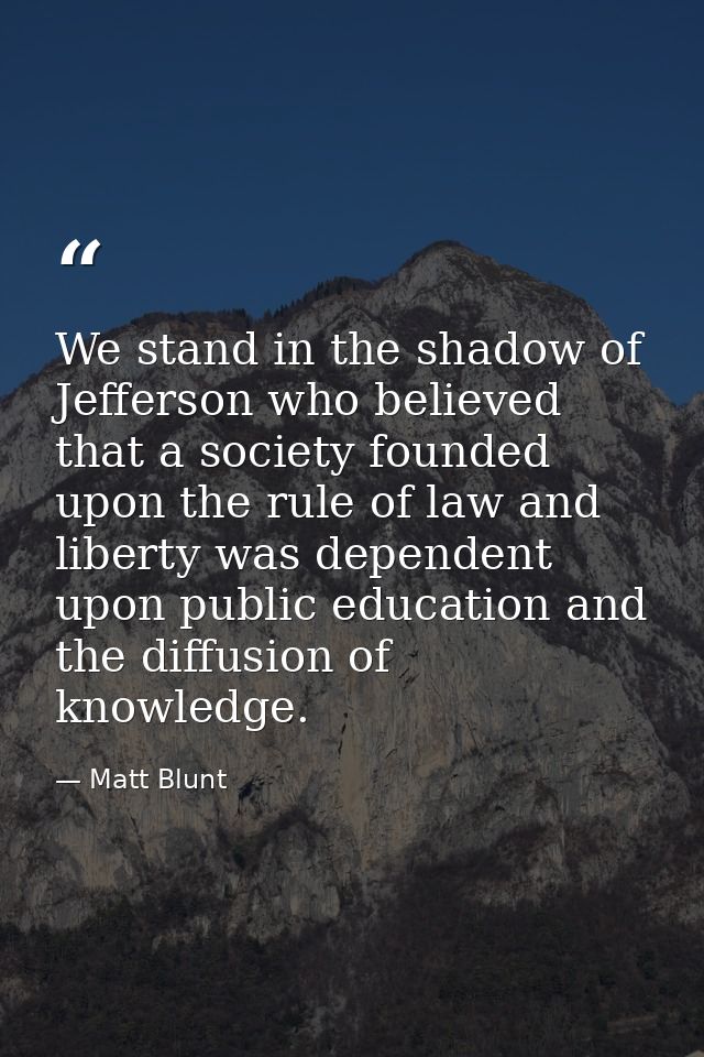 We stand in the shadow of Jefferson who believed that a society founded upon the rule of law and liberty was dependent u — Matt Blunt