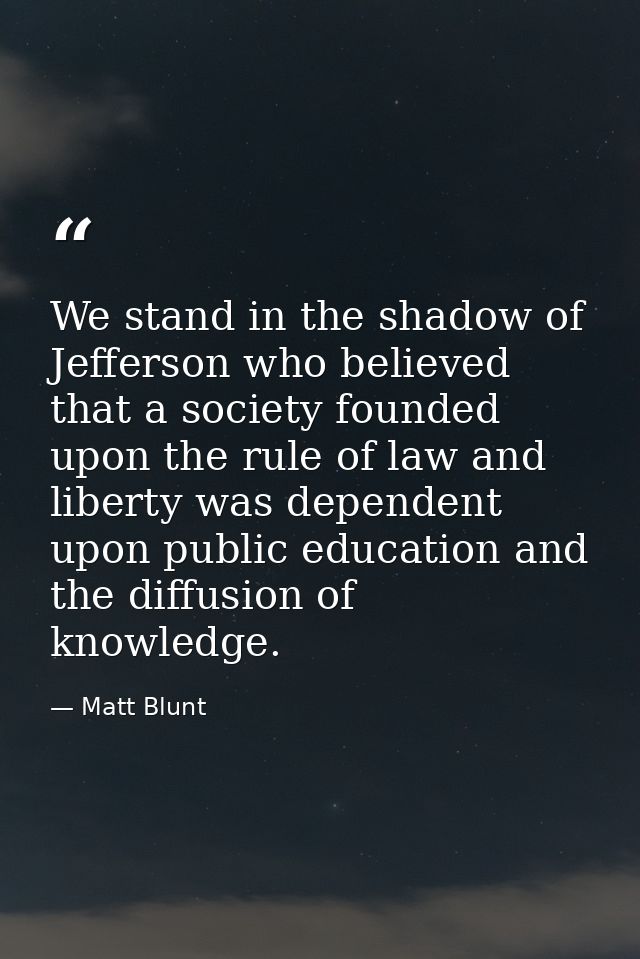 We stand in the shadow of Jefferson who believed that a society founded upon the rule of law and liberty was dependent u — Matt Blunt