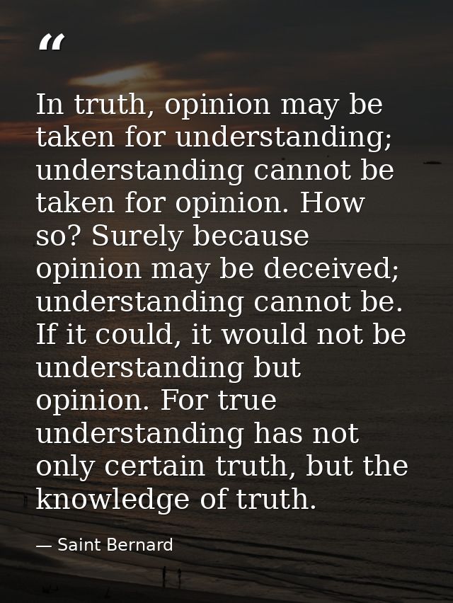 In truth, opinion may be taken for understanding; understanding cannot be taken for opinion. How so? Surely because opin — Saint Bernard