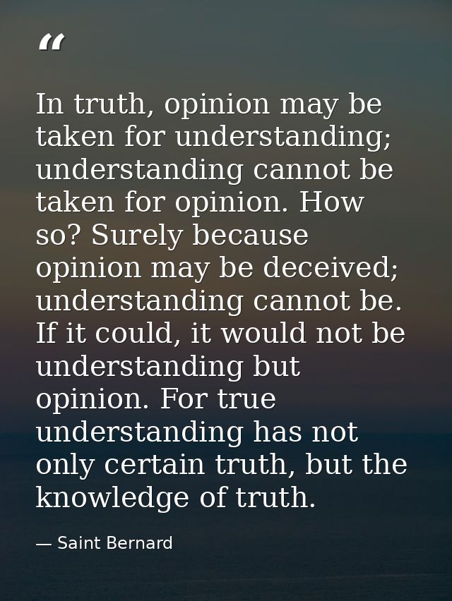In truth, opinion may be taken for understanding; understanding cannot be taken for opinion. How so? Surely because opin — Saint Bernard