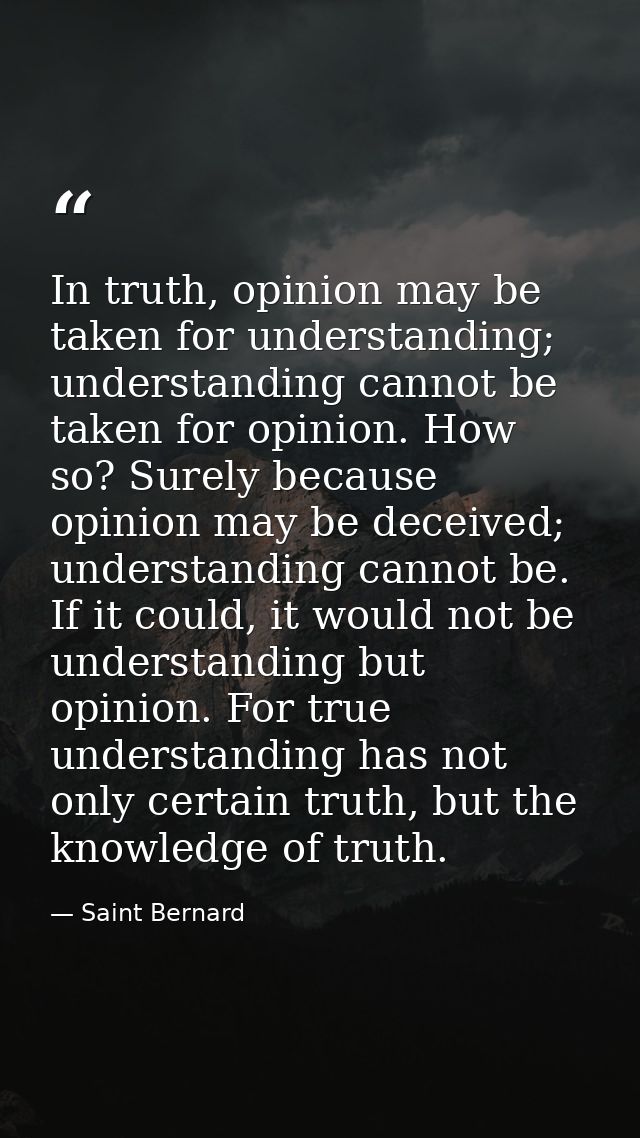 In truth, opinion may be taken for understanding; understanding cannot be taken for opinion. How so? Surely because opin — Saint Bernard