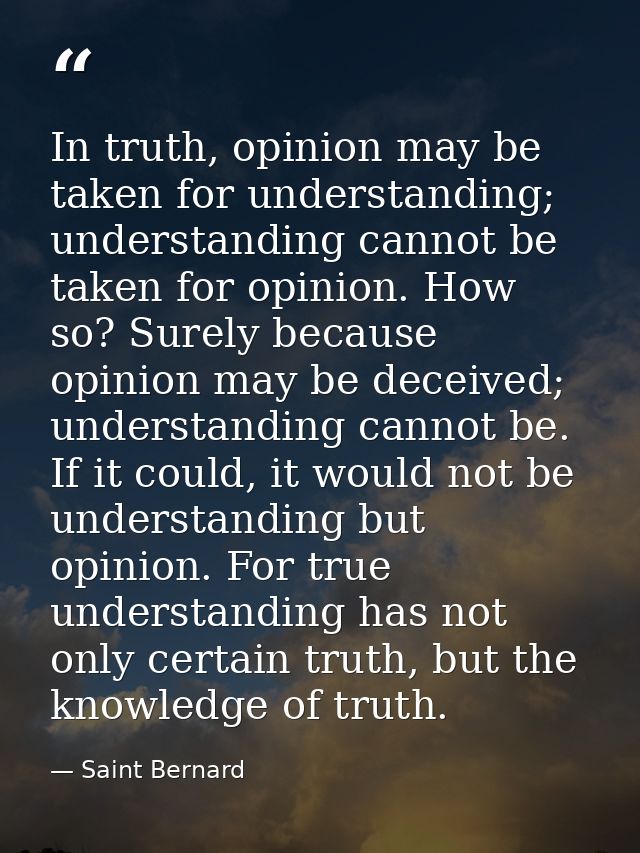 In truth, opinion may be taken for understanding; understanding cannot be taken for opinion. How so? Surely because opin — Saint Bernard