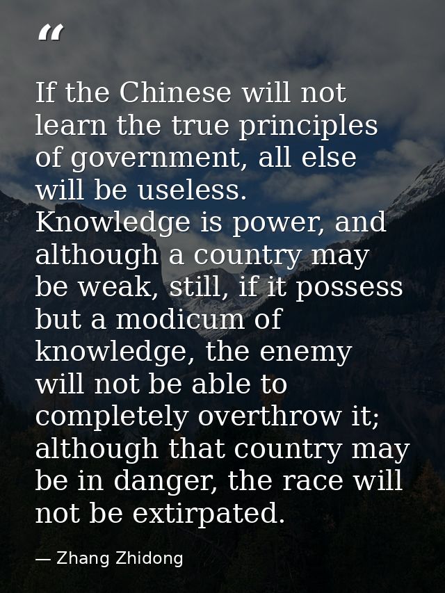 If the Chinese will not learn the true principles of government, all else will be useless. Knowledge is power, and altho — Zhang Zhidong