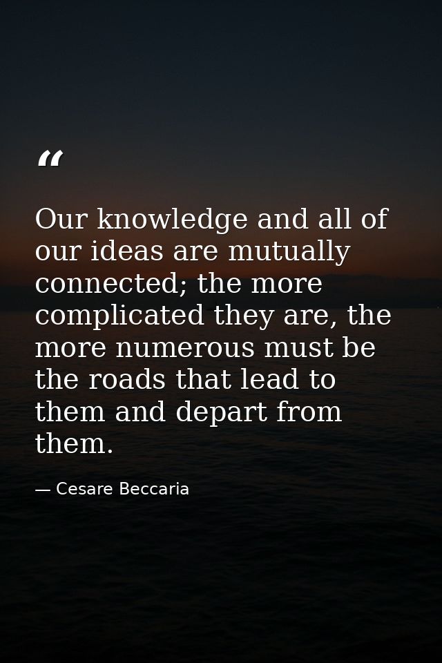 Our knowledge and all of our ideas are mutually connected; the more complicated they are, the more numerous must be the  — Cesare Beccaria