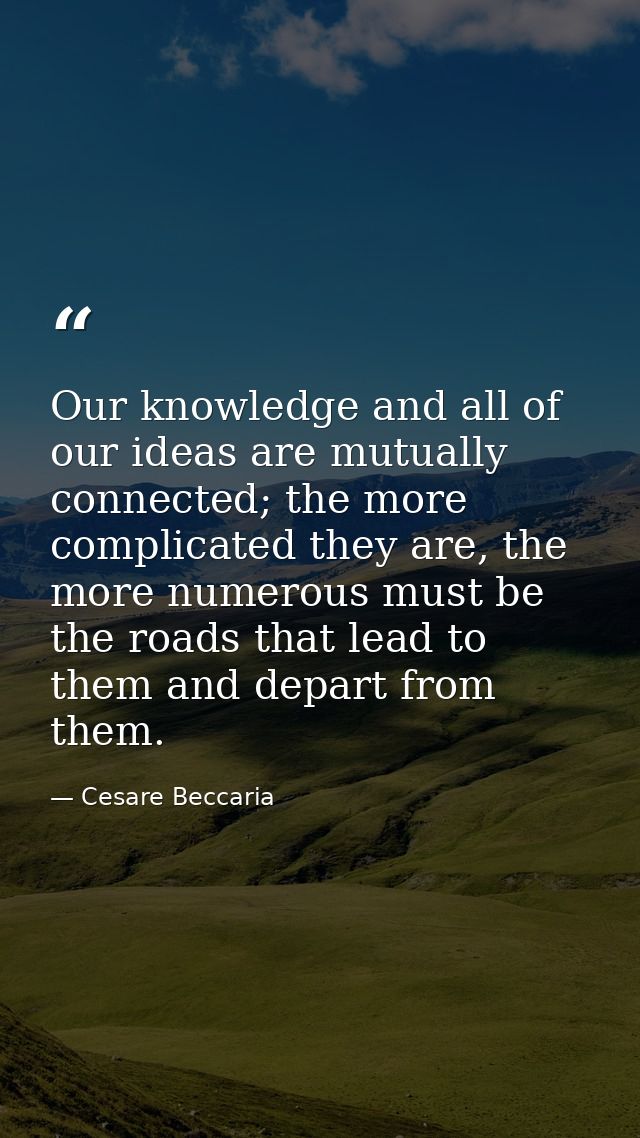 Our knowledge and all of our ideas are mutually connected; the more complicated they are, the more numerous must be the  — Cesare Beccaria