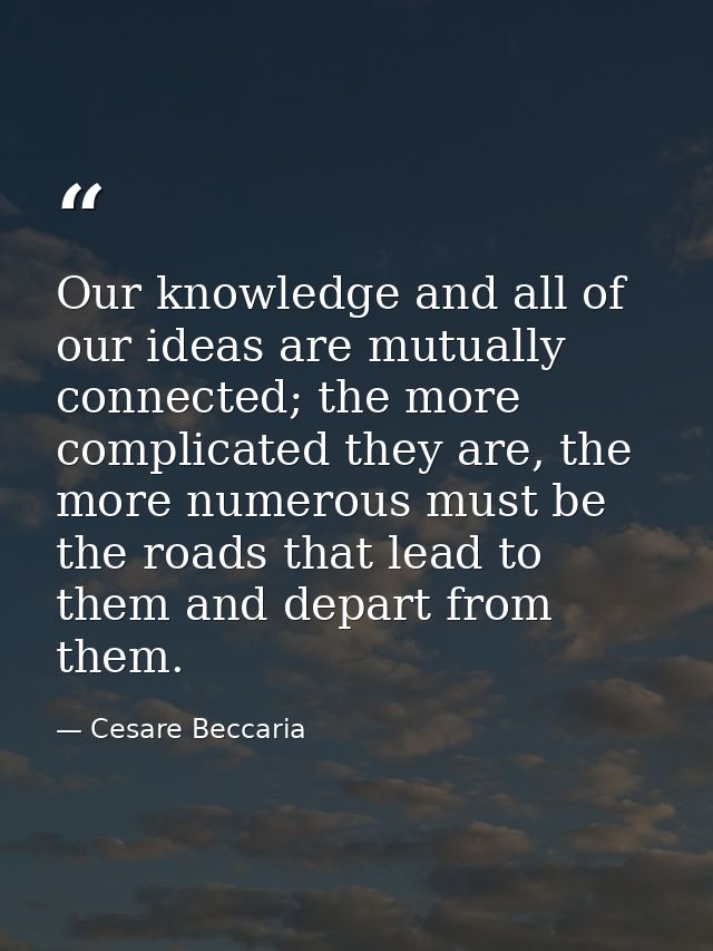 Our knowledge and all of our ideas are mutually connected; the more complicated they are, the more numerous must be the  — Cesare Beccaria