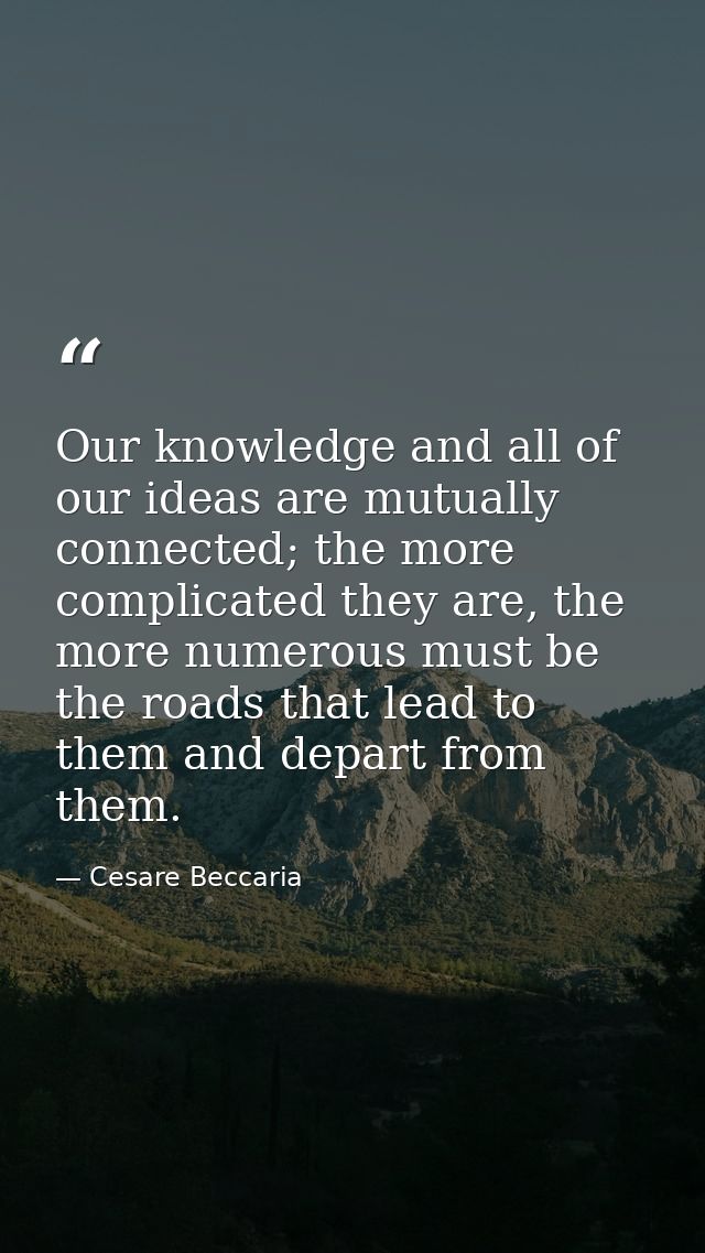 Our knowledge and all of our ideas are mutually connected; the more complicated they are, the more numerous must be the  — Cesare Beccaria