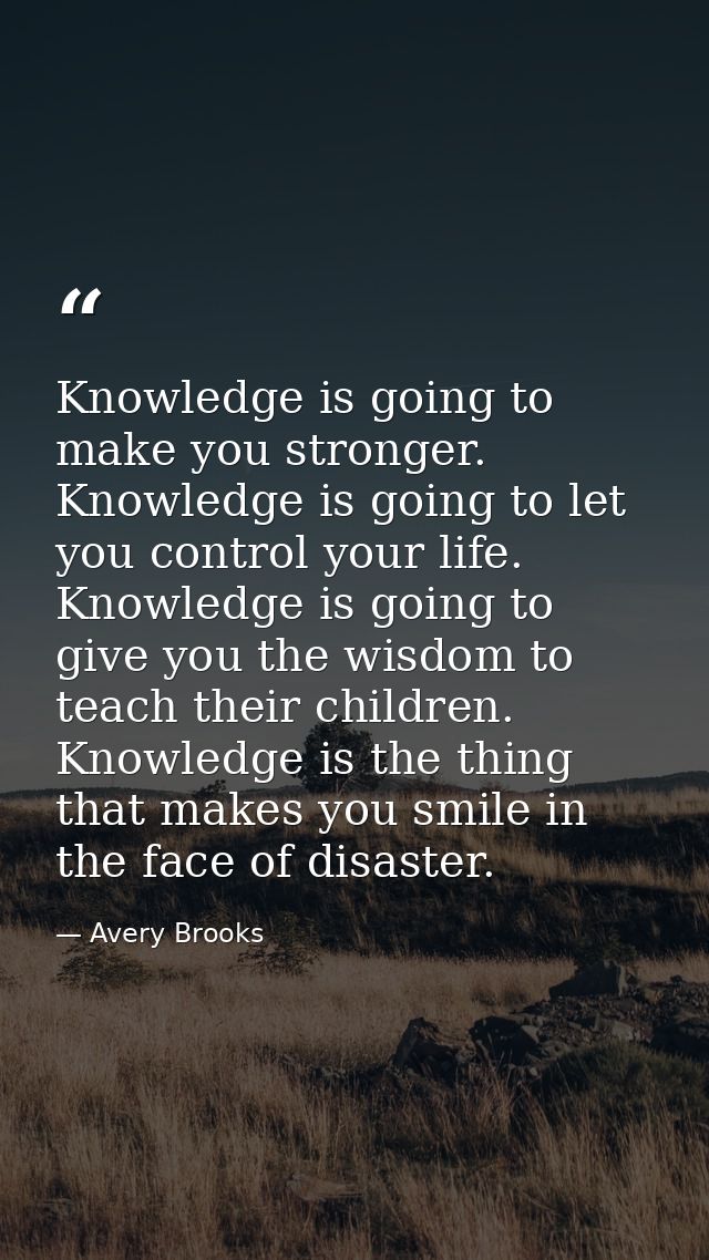 Knowledge is going to make you stronger. Knowledge is going to let you control your life. Knowledge is going to give you — Avery Brooks