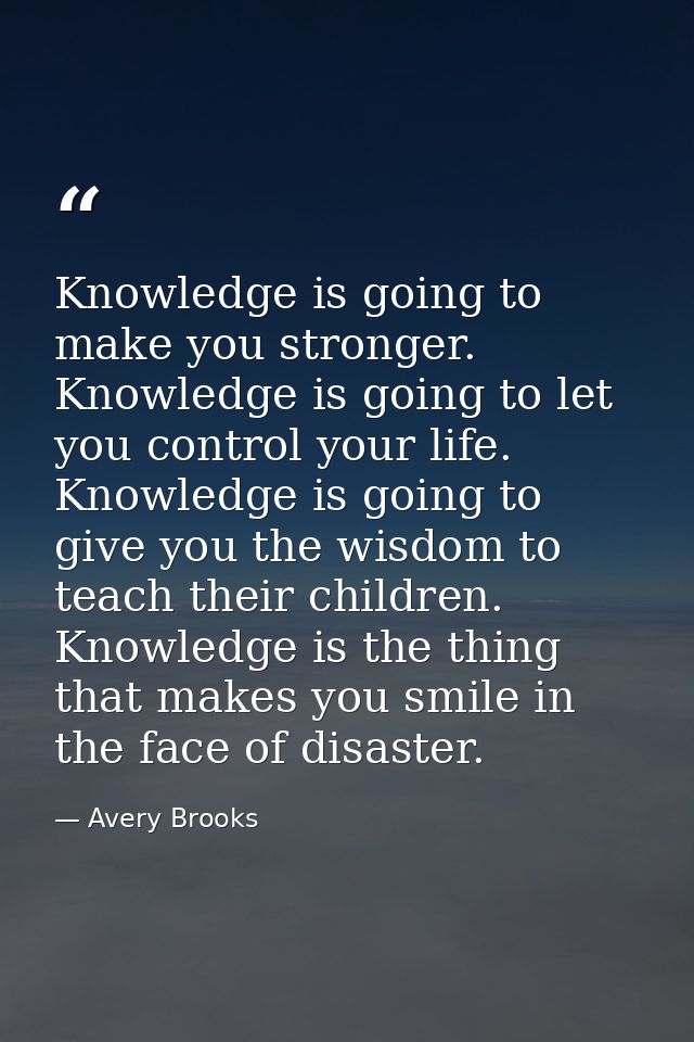 Knowledge is going to make you stronger. Knowledge is going to let you control your life. Knowledge is going to give you — Avery Brooks