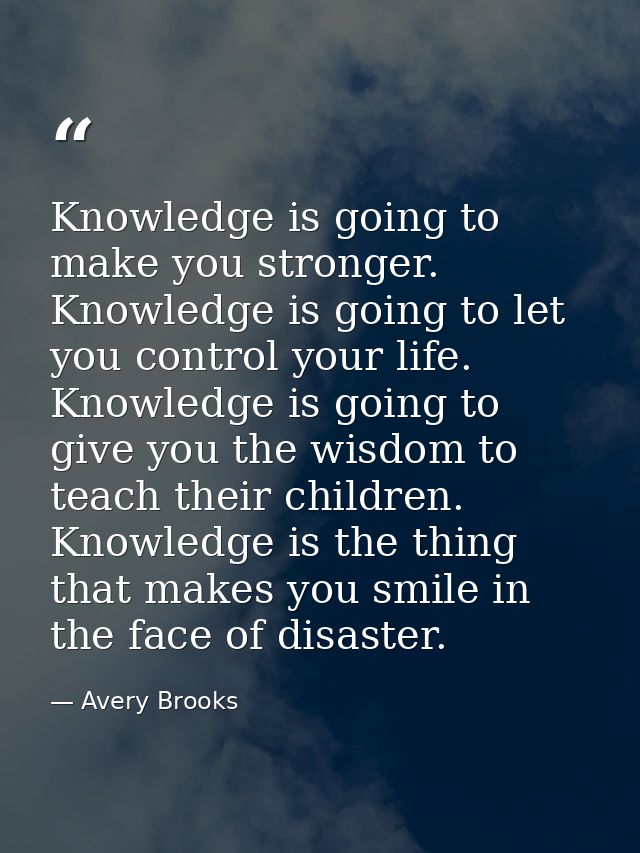 Knowledge is going to make you stronger. Knowledge is going to let you control your life. Knowledge is going to give you — Avery Brooks