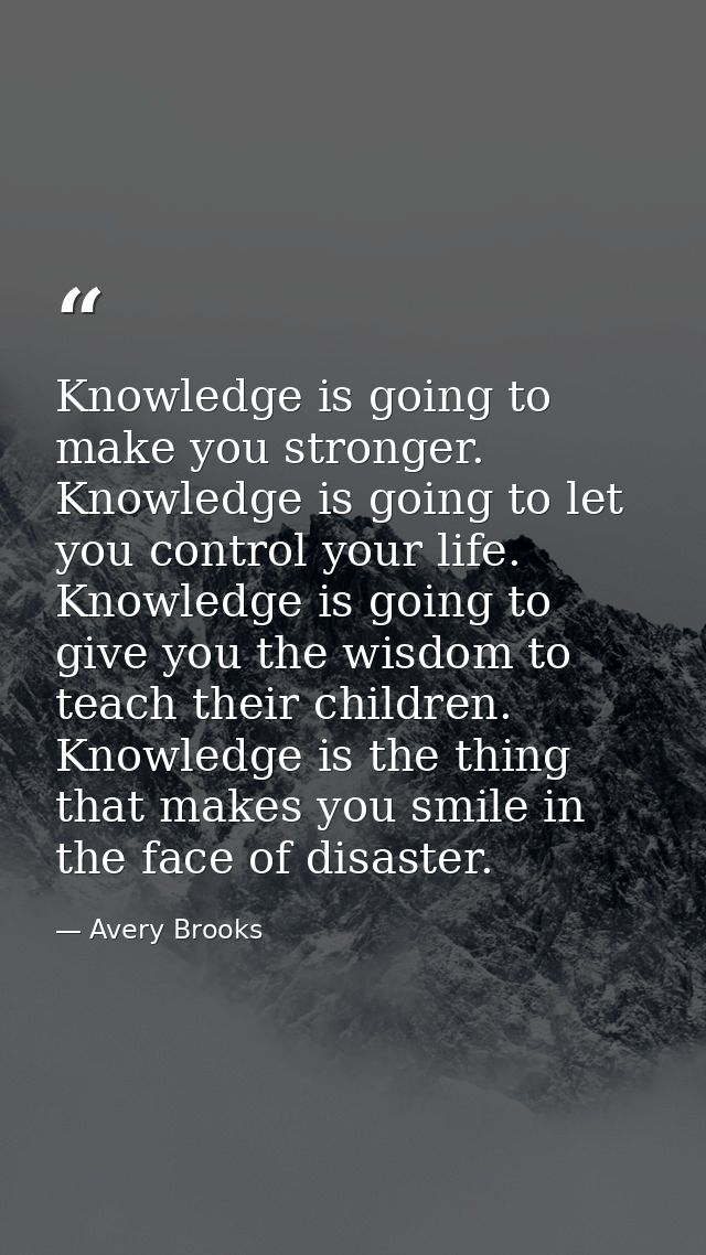 Knowledge is going to make you stronger. Knowledge is going to let you control your life. Knowledge is going to give you — Avery Brooks