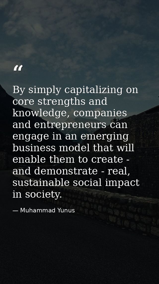 By simply capitalizing on core strengths and knowledge, companies and entrepreneurs can engage in an emerging business m — Muhammad Yunus