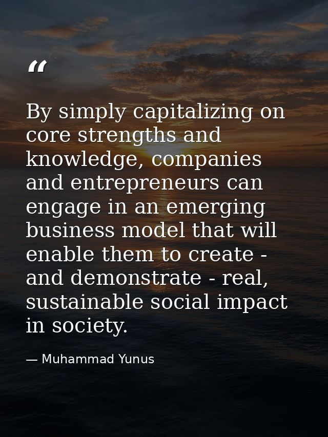 By simply capitalizing on core strengths and knowledge, companies and entrepreneurs can engage in an emerging business m — Muhammad Yunus