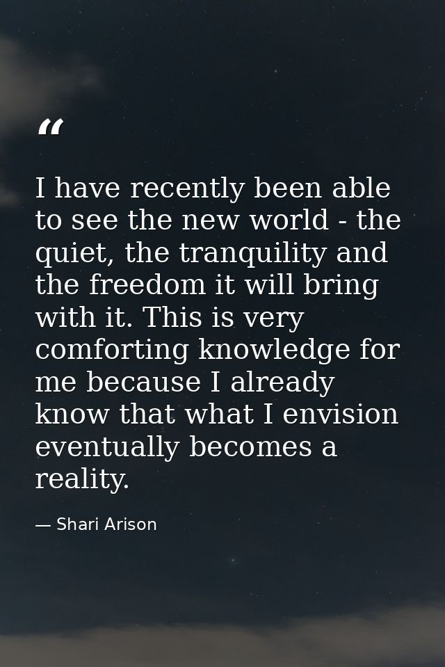 I have recently been able to see the new world - the quiet, the tranquility and the freedom it will bring with it. This  — Shari Arison
