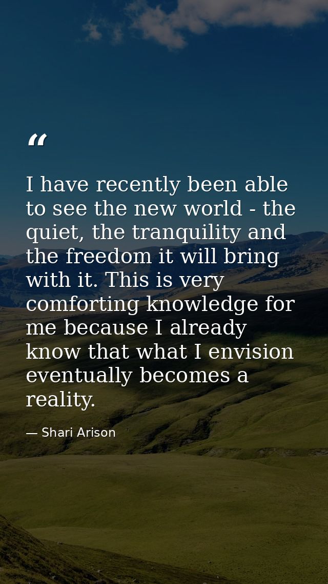 I have recently been able to see the new world - the quiet, the tranquility and the freedom it will bring with it. This  — Shari Arison