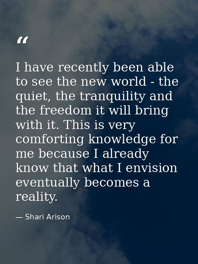 I have recently been able to see the new world - the quiet, the tranquility and the freedom it will bring with it. This  — Shari Arison