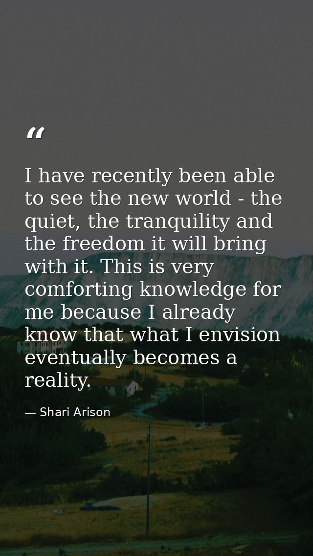 I have recently been able to see the new world - the quiet, the tranquility and the freedom it will bring with it. This  — Shari Arison