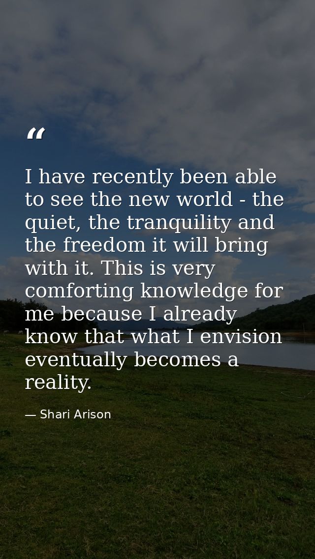 I have recently been able to see the new world - the quiet, the tranquility and the freedom it will bring with it. This  — Shari Arison