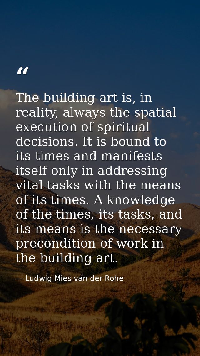 The building art is, in reality, always the spatial execution of spiritual decisions. It is bound to its times and manif — Ludwig Mies van der Rohe