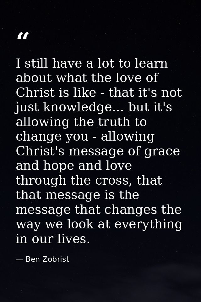 I still have a lot to learn about what the love of Christ is like - that it's not just knowledge... but it's allowing th — Ben Zobrist